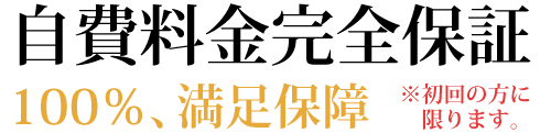 自費料金完全保証 100%満足保証※初回の方に限ります。
