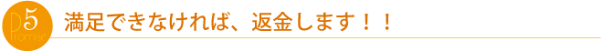 ご満足頂けなければ、全額返金いたします!