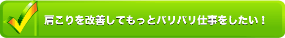 肩こりを改善してもっとバリバリ仕事をしたい!